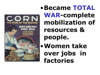 •Became TOTAL
WAR-complete
mobilization of
resources &
people.
•Women take
over jobs in
factories
 