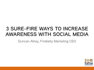 3 SURE-FIRE WAYS TO INCREASE
AWARENESS WITH SOCIAL MEDIA
Duncan Alney, Firebelly Marketing CEO
 