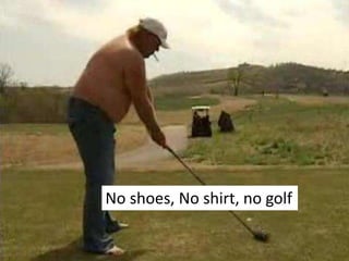 No shoes, No shirt, no golf
 