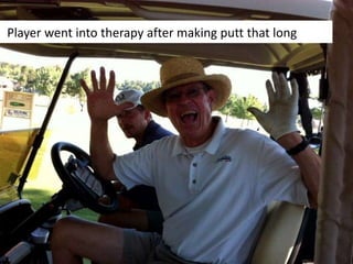Player went into therapy after making putt that long
 