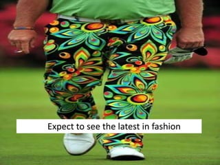 Expect to see the latest in fashion
 