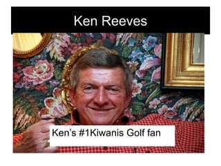 Ken Reeves
Ken’s #1Kiwanis Golf fan
 