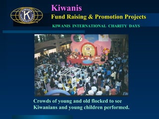 Kiwanis
Fund Raising & Promotion Projects
KIWANIS INTERNATIONAL CHARITY DAYS

Crowds of young and old flocked to see
Kiwanians and young children performed.

 