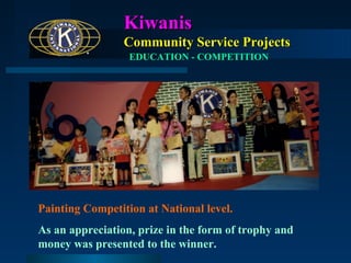 Kiwanis
Community Service Projects
EDUCATION - COMPETITION

Painting Competition at National level.
As an appreciation, prize in the form of trophy and
money was presented to the winner.

 