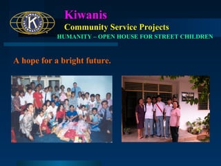 Kiwanis
Community Service Projects
HUMANITY – OPEN HOUSE FOR STREET CHILDREN

A hope for a bright future.

 