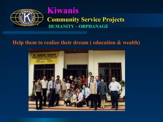Kiwanis
Community Service Projects
HUMANITY – ORPHANAGE

Help them to realize their dream (education & wealth)

 