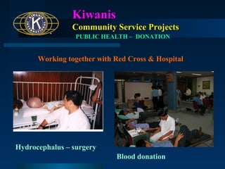 Kiwanis
Community Service Projects
PUBLIC HEALTH – DONATION

Working together with Red Cross & Hospital

Hydrocephalus – surgery
Blood donation

 