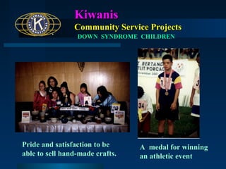 Kiwanis
Community Service Projects
DOWN SYNDROME CHILDREN

Pride and satisfaction to be
able to sell hand-made crafts.

A medal for winning
an athletic event

 