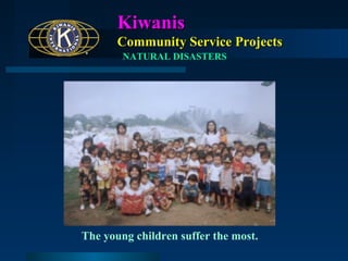 Kiwanis
Community Service Projects
NATURAL DISASTERS

The young children suffer the most.

 
