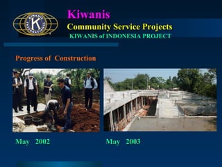 Kiwanis
Community Service Projects
KIWANIS of INDONESIA PROJECT

Progress of Construction

May 2002

May 2003

 