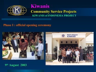Kiwanis
Community Service Projects
KIWANIS of INDONESIA PROJECT

Phase I : official opening ceremony

9th August 2003

 