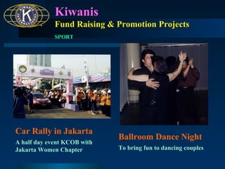 Kiwanis
Fund Raising & Promotion Projects
SPORT

Car Rally in Jakarta
A half day event KCOB with
Jakarta Women Chapter

Ballroom Dance Night
To bring fun to dancing couples

 