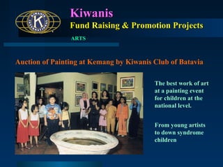 Kiwanis
Fund Raising & Promotion Projects
ARTS

Auction of Painting at Kemang by Kiwanis Club of Batavia
The best work of art
at a painting event
for children at the
national level.
From young artists
to down syndrome
children

 