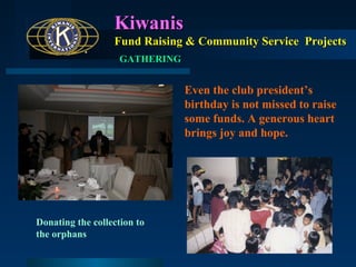 Kiwanis
Fund Raising & Community Service Projects
GATHERING

Even the club president’s
birthday is not missed to raise
some funds. A generous heart
brings joy and hope.

Donating the collection to
the orphans

 