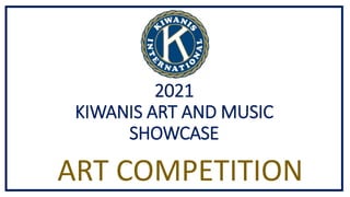 2021
KIWANIS ART AND MUSIC
SHOWCASE
ART COMPETITION
 