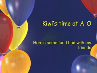 Kiwi’s time at A-O Here’s some fun I had with my friends 