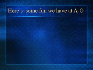 Here’s  some fun we have at A-O 