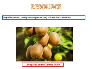 http://www.care2.com/greenliving/14-healthy-reasons-to-eat-kiwi.html
Prepared by the Turkish Team
 