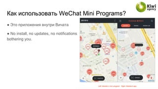 Как использовать WeChat Mini Programs?
● Это приложения внутри Вичата
● No install, no updates, no notifications
bothering you.
 