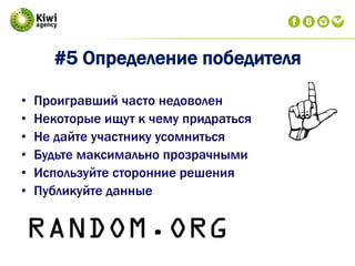 #5 Определение победителя
• Проигравший часто недоволен
• Некоторые ищут к чему придраться
• Не дайте участнику усомниться
• Будьте максимально прозрачными
• Используйте сторонние решения
• Публикуйте данные
 