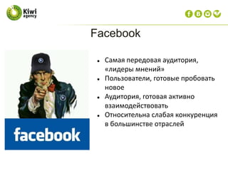 Facebook
 Самая передовая аудитория,
«лидеры мнений»
 Пользователи, готовые пробовать
новое
 Аудитория, готовая активно
взаимодействовать
 Относительна слабая конкуренция
в большинстве отраслей
 