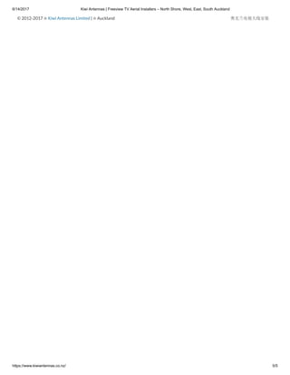 6/14/2017 Kiwi Antennas | Freeview TV Aerial Installers – North Shore, West, East, South Auckland
https://www.kiwiantennas.co.nz/ 5/5
© 2012-2017 ✩ Kiwi Antennas Limited | ✩ Auckland 奥克兰电视天线安装
 