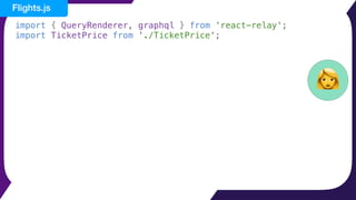 import { QueryRenderer, graphql } from 'react-relay';
import TicketPrice from './TicketPrice';
👩
Flights.js
 