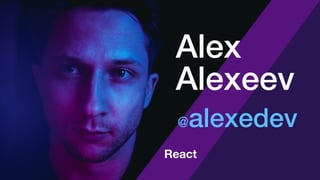 @alexedev
Alex
Alexeev
React
 