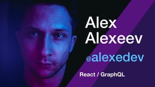 @alexedev
Alex
Alexeev
React / GraphQL
 