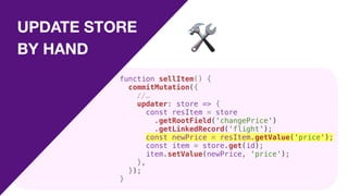 UPDATE STORE
BY HAND 🛠
function sellItem() {
commitMutation({
//…
updater: store => {
const resItem = store
.getRootField('changePrice')
.getLinkedRecord('flight');
const newPrice = resItem.getValue('price');
const item = store.get(id);
item.setValue(newPrice, 'price');
},
});
}
 