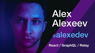 @alexedev
Alex
Alexeev
React / GraphQL / Relay
 