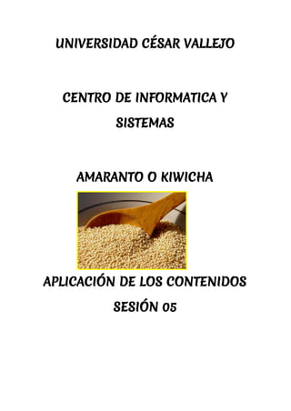 UNIVERSIDAD CÉSAR VALLEJO
CENTRO DE INFORMATICA Y
SISTEMAS
AMARANTO O KIWICHA
APLICACIÓN DE LOS CONTENIDOS
SESIÓN 05
 
 