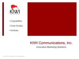 • Capabilities

               • Case Studies

               • Portfolio




                                                        KIWI Communications, Inc.
                                                           Innovative Marketing Solutions



© 2011 KIWI Communications, Inc. All Rights Reserved.
 