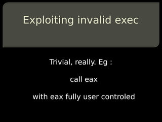 Exploiting invalid exec


     Trivial, really. Eg :

           call eax

 with eax fully user controled
 