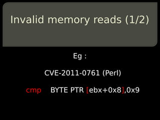 Invalid memory reads (1/2)


               Eg :

        CVE-2011-0761 (Perl)

  cmp    BYTE PTR [ebx+0x8],0x9
 