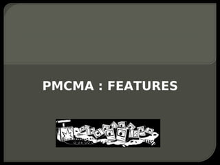 PMCMA : FEATURES
 