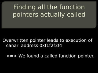 Finding all the function
    pointers actually called



Overwritten pointer leads to execution of
 canari address 0xf1f2f3f4

 <=> We found a called function pointer.
 
