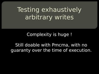 Testing exhaustively
    arbitrary writes

       Complexity is huge !

  Still doable with Pmcma, with no
guaranty over the time of execution.
 