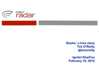Books: a love story
      Tim O’Reilly
       @timoreilly

   Ignite!:KiwiFoo
 February 10, 2012
 