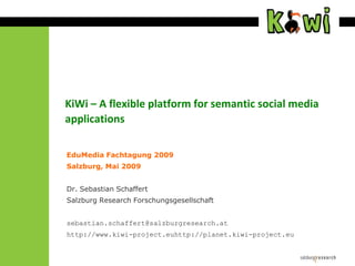 KiWi – A flexible platform for semantic social media applications EduMedia Fachtagung 2009 Salzburg, Mai 2009 Dr. Sebastian Schaffert Salzburg Research Forschungsgesellschaft sebastian.schaffert@salzburgresearch.at http://www.kiwi-project.euhttp://planet.kiwi-project.eu 