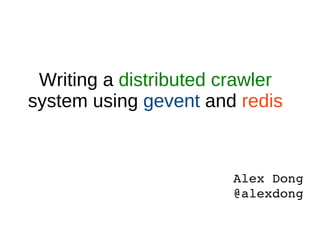 Writing a  distributed crawler  system using  gevent  and  redis Alex Dong @alexdong 
