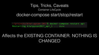 Tips, Tricks, Caveats
Container LifeCycle
docker-compose start/stop/restart
Affects the EXISTING CONTAINER. NOTHING IS
CHANGED
 