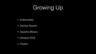 Growing Up
• Kubernetes
• Docker Swarm
• Apache Mesos
• Amazon ECS
• Packer
 