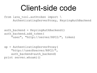 Show me the code!On the server side, we've built a library that lets you add a authenticating XML-RPC to a Django project:https://launchpad.net/linaro-django-xmlrpcIt includes views and models (and very very simple templates) for creating and managing tokens.
