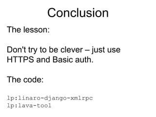 Client side libraryThis isn't properly factored yet really (it's it all mashed up with our toolkit for doing command line tools), but the code is in "lava-tool":https://launchpad.net/lava-toolIt uses python-keyring for token management.