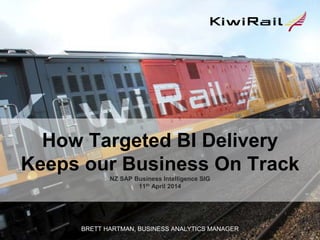 How Targeted BI Delivery
Keeps our Business On Track
NZ SAP Business Intelligence SIG
11th April 2014
BRETT HARTMAN, BUSINESS ANALYTICS MANAGER
 
