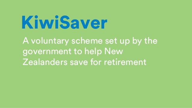 A voluntary scheme set up by the
government to help New
Zealanders save for retirement
KiwiSaver
 