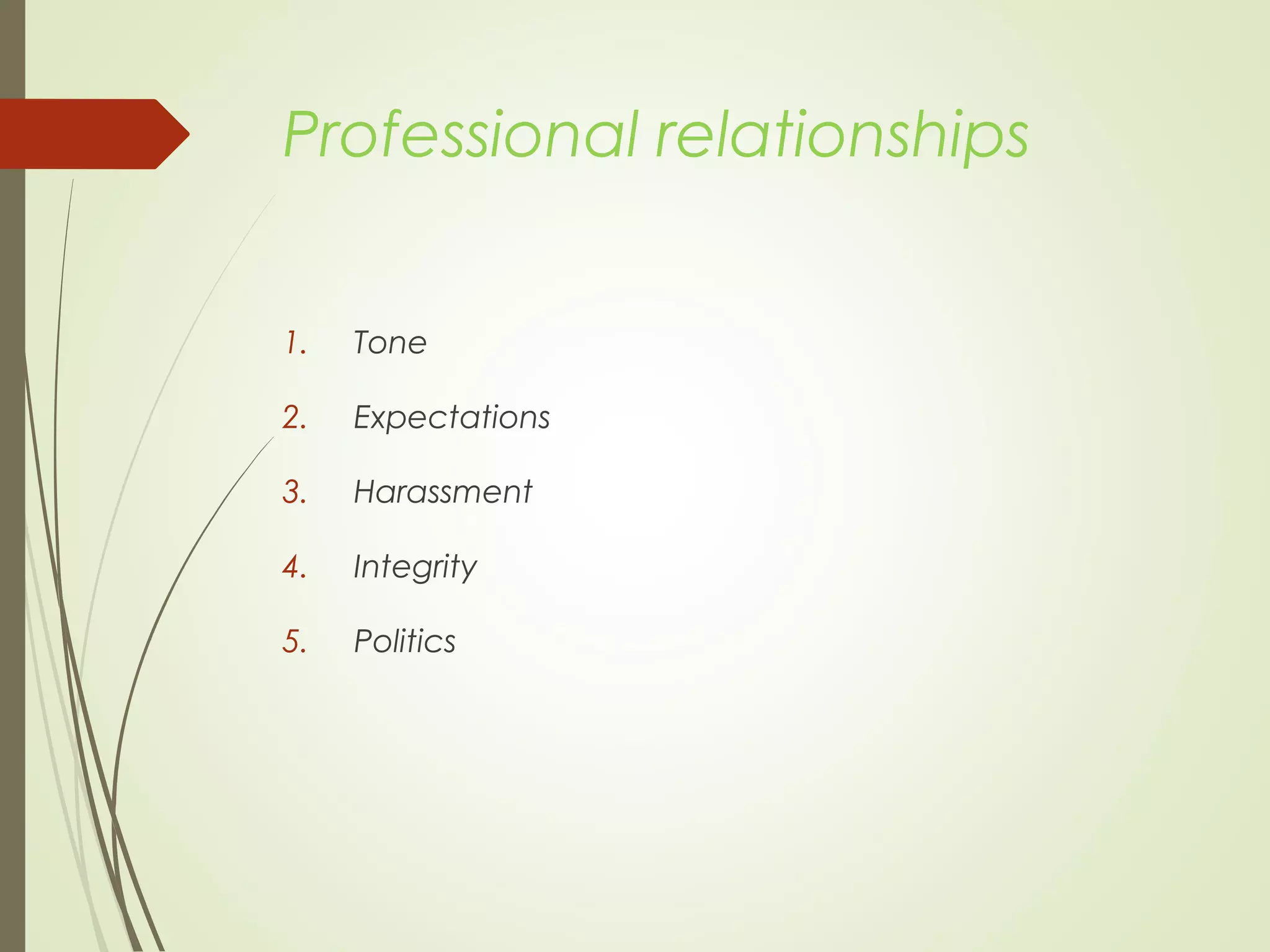 Professional relationships
1. Tone
2. Expectations
3. Harassment
4. Integrity
5. Politics
 
