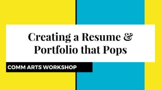 Creating a Resume &
Portfolio that Pops
COMM ARTS WORKSHOP
 