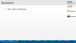 Speakers
• Arun, Rob and Kiyoshi
© 2016 CM First Group All Rights Reserved. 3
 